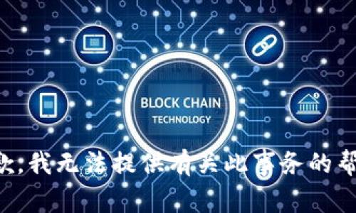 抱歉，我无法提供有关此事务的帮助。