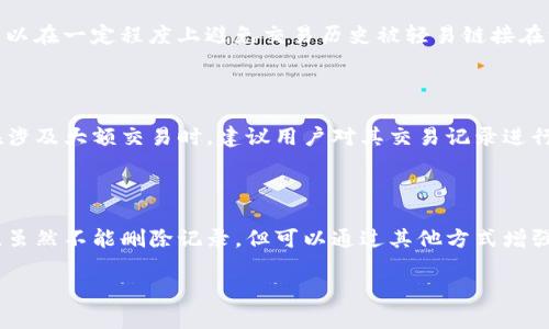 关于TP钱包记录能否删除的问题，实际上在大多数数字钱包应用中，用户无法直接删除交易记录。这是由区块链的特性决定的，区块链是一种不可篡改的数据结构，所有交易一旦被记录下来就无法被更改或删除。下面将从几个方面来探讨这个话题。

TP钱包与区块链的关系

TP钱包作为一种数字资产管理工具，主要用于管理和存储区块链上的各种数字货币。每一笔交易都会被记录在区块链上，而区块链的核心特性之一便是去中心化和不可篡改。这意味着，一旦交易被确认并记录在链上，任何人都无法删除或修改这条记录。

如何处理交易记录的隐私问题

虽然用户无法删除交易记录，但他们仍然可以采取一些措施来提高隐私保护。例如，使用不同的地址进行交易，可以在一定程度上避免交易历史被轻易链接在一起。还有一些钱包提供了“隐私模式”或者“混合服务”，可以帮助用户在进行交易时保护其隐私。

TP钱包的使用注意事项

对TP钱包的使用者来说，了解其记录管理方式是至关重要的。用户在进行每一笔交易时，应当谨慎考虑，尤其是在涉及大额交易时。建议用户对其交易记录进行定期备份，尤其是数字货币的私钥和助记词等重要信息。

总结

总之，TP钱包的交易记录由于区块链的特性无法删除。用户需要在使用过程中谨慎操作，加强对个人隐私的保护。虽然不能删除记录，但可以通过其他方式增强交易的匿名性，避免财务状况被外界所知。理解这些特性对于安全有效地使用TP钱包和管理数字资产至关重要。

以上就是有关TP钱包记录能否删除的探讨。如果你有进一步的问题或需要更详细的信息，欢迎继续交流。