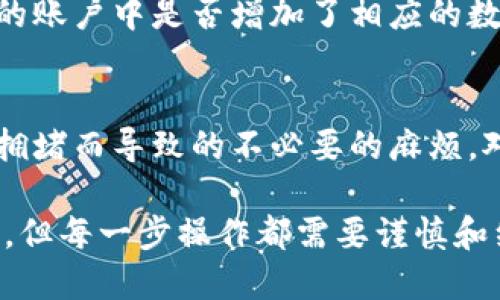 在这个数字货币交易日益兴起的时代，能够熟练地进行钱包之间的币转移是每个加密货币投资者必备的技能之一。在这里，我将分步介绍如何从TP钱包（Trust Wallet）将数字货币转移到抹茶交易平台（Mexc）。

第一步：准备工作
在进行任何币转移之前，请确保你已经在TP钱包中拥有了足够的数字货币，并完成抹茶交易平台的账户注册和身份验证。为了避免不必要的损失，建议在操作之前了解相关的手续费和交易区间。

第二步：获取抹茶的接收地址
在进行币转移时，接收地址是至关重要的一步。打开抹茶交易平台，登录你的账户，找到“资产”或“钱包”选项。在钱包里选择你需要转入的数字货币，如USDT、ETH等，点击“充值”或“接收”。此时，平台会生成一个钱包地址，我们需要将其复制下来以便后续使用。

第三步：打开TP钱包进行转账
现在，我们来打开你的TP钱包。在主界面上，找到你想要转移的数字货币，点击进入。在数字货币页面，你会看到一个“发送”或“转账”的选项，点击进入。

第四步：填写接收地址和转账金额
在发送页面，你需要粘贴之前从抹茶获取的接收地址。请务必仔细核对，确保地址无误，以免转错币。如果确认无误，接下来填写你希望转移的金额。在填写金额时，请留意钱包可能收取的手续费，一般会显示在转账页面的下方。

第五步：确认交易信息
在完成上述步骤后，TP钱包会要求你再次确认交易信息，包括接收地址、转账金额和可能产生的手续费。在核对无误后，点击“确认发送”按钮进行交易。

第六步：等待交易完成
交易发起后，你需要耐心等待一段时间，以让区块链网络确认交易。TP钱包会在交易历史中显示该交易的状态，而抹茶账户的资产也会逐步更新。

第七步：查看抹茶账户余额
通常，转账完成后，抹茶平台会通过区块链确认并在几分钟内更新你的余额。你可以回到抹茶的资产页面，确认你的账户中是否增加了相应的数字货币。

最后的注意事项
在进行币转移时，请时刻保持头脑清醒，确保网络环境安全。尽量选择在流量较少的时段进行操作，以避免因网络拥堵而导致的不必要的麻烦。对于新手来说，不妨从少量交易开始，以便于积累经验和信心。

通过上述的步骤，相信你已经能够从TP钱包顺利地将数字货币转移到抹茶交易平台。加密货币的世界充满了机会，但每一步操作都需要谨慎和细心。希望你在未来的投资旅程中，能够得心应手，实现自己的财务目标！