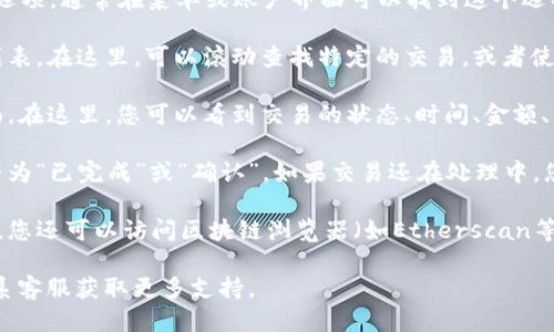 要确认TP钱包中的交易，您可以按照以下步骤操作：

1. **打开TP钱包应用**：确保您已下载并安装TP钱包应用，并使用您的账户登录。

2. **进入交易记录**：在主界面上找到“交易记录”或“历史交易”选项，通常在菜单或账户界面可以找到这个选项。

3. **查找特定交易**：在交易记录页面，您可以看到最近的交易列表。在这里，可以滚动查找特定的交易，或者使用搜索功能（如果有的话）来快速定位。

4. **查看交易详情**：点击您想要确认的交易，进入交易详情页面。在这里，您可以看到交易的状态、时间、金额、交易哈希（TxID）等信息。

5. **确认交易状态**：在交易详情中，您可以确认交易的状态是否为“已完成”或“确认”。如果交易还在处理中，您可能需要稍等一会。

6. **区块链浏览器**（可选）：如果您想要进一步确认交易的状态，您还可以访问区块链浏览器（如Etherscan等），在搜索框中输入交易哈希，查看该交易在区块链上的确认情况。

如果您在使用TP钱包时遇到任何问题，可以参考其帮助文档或联系客服获取更多支持。