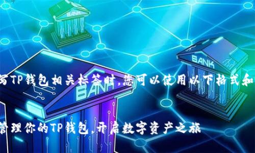 在填写TP钱包相关标签时，您可以使用以下格式和内容：


轻松管理你的TP钱包，开启数字资产之旅