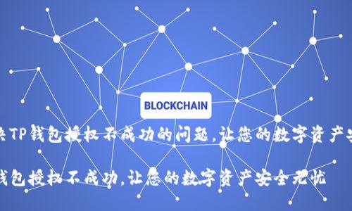 如何解决TP钱包授权不成功的问题，让您的数字资产安全无忧

解决TP钱包授权不成功，让您的数字资产安全无忧