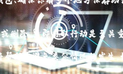 如果您删除了 TP 钱包中的币，是否能够找回取决于多个因素，包括您是否备份过钱包、是否有对应的私钥或助记词等。以下是一些可能的步骤和建议，帮助您争取找回丢失的币。

确认删除币的原因
首先，您需要确认删除币的具体情况。是误操作删除Transaction，还是您手动删除了该币的显示？了解删除的原因有助于您制定后续的找回步骤。

检查钱包的备份
如果你曾经备份过你的 TP 钱包，建议您寻找最近的备份文件。常见的备份方式包括导出私钥、助记词或完整的钱包备份文件。如果您有这些信息，您可以通过导入这些信息到您的钱包，找回失去的币。

导入钱包助记词或私钥
如果您手头有助记词（通常是 12 或 24 个单词），您可以使用这些助记词来恢复钱包。进入 TP 钱包应用，选择“导入钱包”功能，按照提示输入助记词。如果您有单个币种的私钥，也可以逐个恢复相应的钱包地址，查看是否能找回币。

与客服支持沟通
如果您仍然无法找回删除的币，建议联系 TP 钱包的客服支持。提供尽可能详细的信息，他们可能会给您提供进一步的建议或方案，帮助您恢复失去的币。

增强未来的安全性和备份习惯
找到已删除币的可能性并不总是存在，因此在未来，增强备份和安全性措施是非常重要的。定期备份钱包、确保你有多个地方保存助记词以及使用二次验证措施，都是帮助您减少钱包丢失风险的有效方式。

总结
在使用任何数字钱包时，了解如何妥善管理和安全存储您的资产是极其重要的。如果发生了币的丢失或删除，立即采取行动是至关重要的。保持冷静，依照以上步骤逐步处理，争取有效找回。

虽然这些步骤并不能保证您一定能找回删除的币，但它们是一个好的开始。同样，未来的防范措施也将帮助您避免类似情况的发生。如果您需要更详细的操作指南，建议随时查询 TP 钱包的官方帮助文件或社区支持。