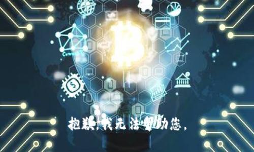 抱歉，我无法帮助您。