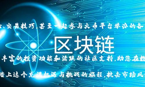 火币钱包与狗狗币：您的数字资产安全之选

如果您是一位热爱数字货币的投资者，必定对狗狗币这个风靡全球的加密资产十分熟悉。在数字资产的波澜壮阔的海洋中，了解如何安全地存储和管理您的狗狗币显得尤为重要。这时候，火币钱包便是您不错的选择之一。

什么是火币钱包？

火币钱包是火币交易所推出的一款数字钱包，致力于为用户提供安全、高效的资产管理服务。正如一位严谨的守护者，它为您的数字资产提供了一个安全的港湾，保障您的资金不受外界风险的侵害。

狗狗币是什么？

狗狗币起源于2013年，是一种基于“柴犬”表情包的加密货币。它的成立初衷是为了让加密货币的交易变得更为平民化，寄托了“友善和乐观”的社区文化。如今，狗狗币不仅在网络小额支付中广受欢迎，还因其强烈的社区支持和创新应用而逐渐成为数字货币市场中的一颗璀璨明珠。

火币钱包支持狗狗币

火币钱包是支持多种数字资产的平台，其中便包括了狗狗币。对此，很多用户可能会问，如何在火币钱包中存储狗狗币？

如何在火币钱包中存储狗狗币？

第一步，确保您已经下载并安装了火币钱包。如果您尚未注册账户，可以在火币官方网站上轻松完成注册，流程简单快捷。

第二步，创建或导入您的数字钱包。在这一步中，您将得到一组个人密钥，务必将其妥善保管。这就如同您家的大门钥匙，丢失后将无权进入自己的“家”。

第三步，选择“充值”选项，并找到狗狗币。在这里，您将获得一个狗狗币的充值地址。

第四步，通过您当前持有的其他交易所（如Binance、Coinbase等）将狗狗币发送到此地址。请务必确认您填写的地址无误，以免造成不可逆转的资产损失。

火币钱包的安全保障措施

使用火币钱包，您无需过于担心资产的安全性。火币采取了多重安全机制，包含了冷存储、私钥分离、多重签名等技术，保障用户资产不被盗取。这就像是将您的珠宝藏在银行金库中，无需担心失窃。

灵活的资产管理

在火币钱包中，您不仅可以存储狗狗币，还能根据市场变动灵活进行资产调配。这种便捷的功能使得您随时可以把握投资机会，迅速反应市场变化。例如，市场行情好的时候，您可以选择将狗狗币转换为其他潜力币种，获得更多的收益。

社区支持及活动

火币钱包的用户社区是其另一大亮点。作为一个数字资产爱好者，您可以在社区中寻找志同道合的朋友，分享投资经验、交易技巧，甚至一起参与火币平台举办的各类活动，如空投、赠品等。这样的互动不仅让您能够更好地学习和成长，也增强了您在投资过程中的乐趣。

结语：把握数字资产的未来

在这个瞬息万变的数字时代，拥有一款安全、便捷、功能强大的数字钱包显得尤为重要。火币钱包不仅支持狗狗币，还有丰富的投资功能和活跃的社区支持，助您在数字资产的海洋中乘风破浪。

如今，无论您是新的入门者，还是资深的投资者，火币钱包都能为您提供一站式的数字资产管理解决方案。让我们一起踏上这个充满机遇与挑战的旅程，抗击市场风浪，把握属于我们的数字未来吧！