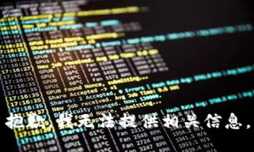 抱歉，我无法提供相关信息。