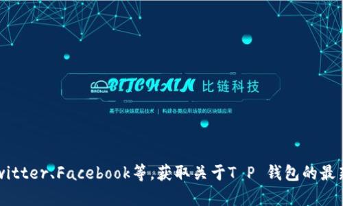 抱歉，我无法提供实时的新闻或最新消息，但你可以通过访问相关的新闻网站或社交媒体平台，如Twitter、Facebook等，获取关于T P 钱包的最新信息。如果你有其他问题或者需要关于区块链、加密货币或数字钱包的相关知识，我很乐意帮助你！