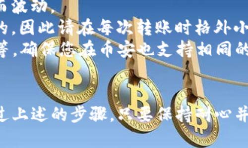 要将TP钱包中的加密货币转账到币安（Binance），您需要遵循几个步骤。以下是详细的操作指南：

步骤一：准备工作
在进行转账之前，请确保您已在TP钱包中存有可转账的加密货币，且您拥有币安账户，并且已经完成身份验证。此时，您还需确保您的TP钱包已连接到网络，能够顺利进行交易。

步骤二：获取币安的充值地址
登录到您的币安账户，找到“钱包”选项。点击“法币和现货”，然后选择您想要充值的加密货币。strong 一定要选择与TP钱包中相同的加密货币。/strong 在该页面上，您将看到一个“充值”按钮，点击后币安会生成一个专属的充值地址，复制该地址。

步骤三：在TP钱包中发起转账
打开您的TP钱包，选择您要转账的加密货币。点击“发送”或“转账”按钮。将之前复制的币安充值地址粘贴到接收地址框中。
接下来，您需要输入要转账的金额。请注意，确保您在账户中保留足够的余额来支付交易费用。strong交易费用不同，加密货币种类和网络拥堵情况都会影响该费用，建议您先了解一下当前的费用情况。/strong

步骤四：确认交易信息
在发起转账之前，仔细检查您输入的所有信息，包括收款地址和转账金额。一次地址填写错误可能导致资金的永久性损失。确认无误后，点击“发送”或者“确认”按钮。TP钱包可能会提示您输入密码或进行其他身份验证步骤，以确认此操作。

步骤五：等待交易确认
发起转账后，您需要稍等片刻。交易会在区块链上进行确认，这个过程可能需要几分钟到几个小时，具体时间取决于所使用的区块链网络。当您在TP钱包中看到交易已完成时，您可以在币安中查看相应的充值记录。

步骤六：核实到账状态
登录币安，前往“钱包”的“法币和现货”页面，查看您的资产是否已增值。如果没有看到或显示“未到账”，请耐心等待，并查看交易记录，确认交易的状态。如果长时间未到账，可以在币安客户端提交支持请求，获取帮助。

常见问题解答
strong1. 转账的费用是固定的吗？/strongbr不，转账费用会随网络的拥堵情况和您选择的加密货币不同而波动。
strong2. 如何找回转账错误的地址？/strongbr如果您确实转账到了错误的地址，通常情况下是无法找回的，因此请在每次转账时格外小心。
strong3. 可以转账哪些加密货币？/strongbrTP钱包支持多个种类的加密货币，包括比特币、以太坊、USDT等，确保您在币安也支持相同的加密货币。

总结
将TP钱包中的加密货币转账到币安并不复杂，但每一步都需要仔细谨慎，以避免因为操作不当造成损失。通过上述的步骤，只要保持耐心并且多加小心，您就能顺利完成转账，进一步提升您的交易体验。