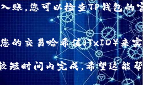 提币到TP钱包的时间可能会有一些变化，具体取决于多个因素，包括网络拥堵情况、提币的币种等。通常情况下，提币的处理时间可能从几分钟到几个小时不等。以下是一些可能影响提币时间的因素：

1. 网络拥堵情况
在高峰交易时段，区块链网络可能会出现拥堵。这意味着您的交易需要等待更长的时间才能被网络确认。例如，比特币或以太坊在交易量激增时，确认时间可能会大大延长。您可以通过关注相关区块链的网络状态，来获取提币所需时间的大致估计。

2. 提币的币种
不同币种的区块链结构和确认机制不同，因此提币到TP钱包的时间也会有所不同。比如，比特币通常需要6个确认，而某些ERC20代币的确认可能相对快速，通常只需要1-3个确认。了解您所提币种的特性，可以帮助您更好地预判到达TP钱包的时间。

3. 币安的处理时间
币安在用户提交提币请求后的处理时间也是一个重要因素。虽然币安会迅速进行处理，但在一些情况下，如进行系统维护或出现异常情况，处理时间可能会延长。一般来说，币安会在您发起提币请求后，尽快进行处理和确认。

4. 钱包接收时间
有时，TP钱包的接收服务可能会受到影响。确保您的TP钱包没有停机维护或其他问题，有助于确保交易能及时入账。您可以检查TP钱包的官方信息，了解网络状况及其处理速度。

5. 如何查询提币状态
许多币安用户会在提币后感到紧张，担心提币状态。您可以通过钱包的交易记录，或者在区块链浏览器中输入您的交易哈希值（TxID）来实时跟踪提币状态。这种方式可以让您更清晰地了解交易的进度。

总而言之，从币安提币到TP钱包的时间并非固定，它取决于多项因素。不过，通常情况下，大部分提币交易会在较短时间内完成。希望这能帮助您更好地了解提币的过程与时效。