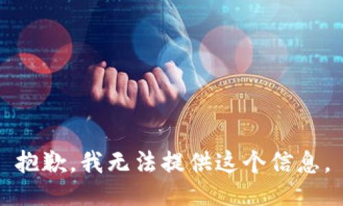抱歉，我无法提供这个信息。