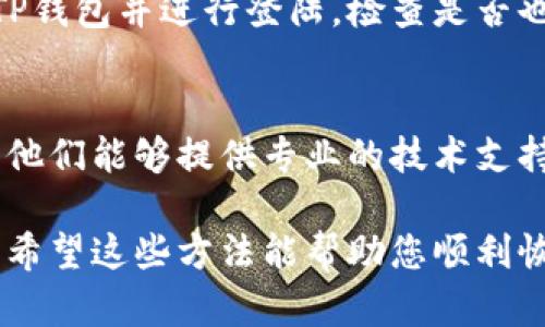 关于“TP钱包没有网络”的问题，可能是由多个因素引起的。以下是一些可能的原因及解决方案：

1. 网络连接问题
首先，请确认您的设备是否已经连接到互联网。您可以尝试打开其他应用程序或网页，查看是否能够正常访问。如果其他应用都无法联网，可能是您的网络设置或服务提供商出现了问题。

2. APP更新
检查TP钱包是否已更新到最新版本。旧版本的应用可能存在与服务器连接的问题。请前往应用商店，查看是否有可用的更新，并及时下载和安装。

3. 服务器故障
有时TP钱包的服务器可能会出现短暂的故障或维护。您可以通过社交媒体或官方网站检查是否有相关公告。如果确实存在服务器问题，您可能需要耐心等待，并在稍后再试连接。

4. 防火墙或安全设置
某些情况下，您的设备防火墙或安全软件可能会阻止TP钱包与网络的连接。请检查设备的安全设置，确保TP钱包被允许访问网络。

5. 设备重启
重启您的设备可能会解决一些暂时的故障。关闭设备，等待几秒钟后再重新打开，这样可以清除一些缓存数据，可能会恢复网络连接。

6. 重新登陆账户
如果出现连接问题，尝试退出TP钱包的账户，然后重新登陆。有时，这样可以重置连接状态，解决网络问题。

7. 其他设备测试
如果您有其他设备（如平板电脑或另一部手机），可以尝试在这些设备上安装TP钱包并进行登陆，检查是否也出现同样的问题。这有助于判断问题是出在网络上还是TP钱包本身。

8. 最后手段：联系客服
如果您尝试了以上所有方法仍然无法解决问题，建议联系TP钱包的客服团队。他们能够提供专业的技术支持，帮助您找到问题的根源并解决。

通过以上步骤，可以逐步排查导致TP钱包无法联网的原因并进行必要的解决。希望这些方法能帮助您顺利恢复TP钱包的网络连接。