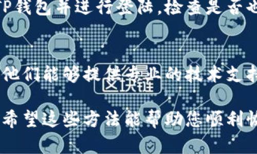 关于“TP钱包没有网络”的问题，可能是由多个因素引起的。以下是一些可能的原因及解决方案：

1. 网络连接问题
首先，请确认您的设备是否已经连接到互联网。您可以尝试打开其他应用程序或网页，查看是否能够正常访问。如果其他应用都无法联网，可能是您的网络设置或服务提供商出现了问题。

2. APP更新
检查TP钱包是否已更新到最新版本。旧版本的应用可能存在与服务器连接的问题。请前往应用商店，查看是否有可用的更新，并及时下载和安装。

3. 服务器故障
有时TP钱包的服务器可能会出现短暂的故障或维护。您可以通过社交媒体或官方网站检查是否有相关公告。如果确实存在服务器问题，您可能需要耐心等待，并在稍后再试连接。

4. 防火墙或安全设置
某些情况下，您的设备防火墙或安全软件可能会阻止TP钱包与网络的连接。请检查设备的安全设置，确保TP钱包被允许访问网络。

5. 设备重启
重启您的设备可能会解决一些暂时的故障。关闭设备，等待几秒钟后再重新打开，这样可以清除一些缓存数据，可能会恢复网络连接。

6. 重新登陆账户
如果出现连接问题，尝试退出TP钱包的账户，然后重新登陆。有时，这样可以重置连接状态，解决网络问题。

7. 其他设备测试
如果您有其他设备（如平板电脑或另一部手机），可以尝试在这些设备上安装TP钱包并进行登陆，检查是否也出现同样的问题。这有助于判断问题是出在网络上还是TP钱包本身。

8. 最后手段：联系客服
如果您尝试了以上所有方法仍然无法解决问题，建议联系TP钱包的客服团队。他们能够提供专业的技术支持，帮助您找到问题的根源并解决。

通过以上步骤，可以逐步排查导致TP钱包无法联网的原因并进行必要的解决。希望这些方法能帮助您顺利恢复TP钱包的网络连接。