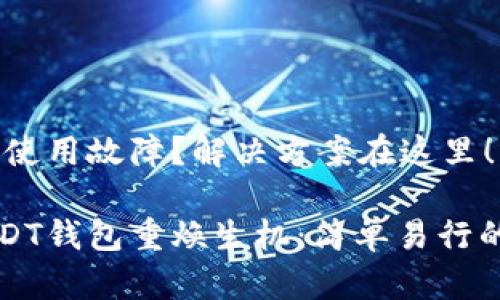 USDT钱包使用故障？解决方案在这里！

让你的USDT钱包重焕生机：简单易行的解决方案