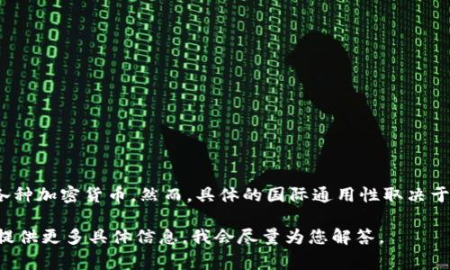 t p钱包（TP Wallet）通常指的是一种数字货币钱包，能够存储和管理各种加密货币。然而，具体的国际通用性取决于多种因素，包括该钱包支持的货币种类、各国对加密货币的法律法规等。

如果您有兴趣了解更多关于TP钱包的国际通用性、功能及使用说明，请提供更多具体信息，我会尽量为您解答。