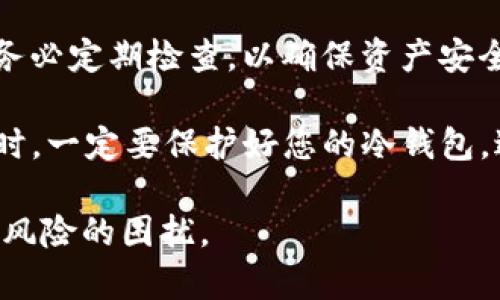 是的，USDT（泰达币）是可以提到冷钱包的。冷钱包是指未连接到互联网的数字钱包，用于存储加密货币，以此提高其安全性。将USDT转移到冷钱包可以有效防止黑客攻击和其他在线风险。

具体步骤如下：

1. **选择冷钱包类型**：冷钱包有硬件钱包（如Ledger、Trezor）和纸钱包等多种形式。硬件钱包是最常用且安全性较高的选择。

2. **创建冷钱包**：如果使用硬件钱包，请按照制造商提供的说明进行设置。对于纸钱包，您可以使用可靠的网站生成地址，并将其打印出来。

3. **获取USDT地址**：在您的冷钱包中，获取专属的USDT接收地址。这通常是一个以“T”或“1”开头的字符串，取决于您使用的USDT网络（如Omni Layer或TRC-20）。

4. **在交易所提取USDT**：登录到您的交易所账户，将USDT提取到您刚刚获得的冷钱包地址。在填写转账信息时，请确保无误，以避免资产丢失。

5. **确认交易**：一旦交易被确认，您就可以在冷钱包中查看到您的USDT了。务必定期检查，以确保资产安全。

需要注意的是，在提币时应支付相应的网络费用和遵循交易所的提币规则。同时，一定要保护好您的冷钱包，避免丢失或泄露。

通过将USDT存储在冷钱包中，您可以更好地保障您的数字资产安全，远离网络风险的困扰。