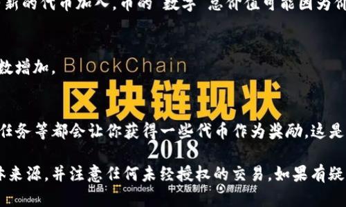 在TP钱包（Trust Wallet）中，币的数字一直增加可能是由于以下几种原因：

### 1. **持币生息**
许多加密货币采取了持币生息的方式，用户将币种存放在钱包中，平台会根据规定的利率为用户的币种产生收益。例如，某些加密货币提供质押功能，用户可以将币质押在链上，从而赚取更多的代币。

### 2. **分红或空投**
一些项目会向持有者派发代币作为奖励，这种行为被称为空投或分红。如果你持有该项目的代币，随着时间推移，你的钱包中将会增加相应的数量。

### 3. **市场波动**
加密货币的价值是非常波动的，随市场行情变化而变化，也就是说，即使你没有新的代币加入，币的“数字”总价值可能因为价格的上涨而表现出增加。

### 4. **交易与转账**
如果你的钱包地址正在进行交易，或有朋友转账给你，这也会导致钱包中的币数增加。

### 5. **奖励与激励计划**
一些去中心化金融（DeFi）平台或代币项目提供各种奖励机制，邀请朋友、完成任务等都会让你获得一些代币作为奖励，这是增加你钱包中币数量的另一个原因。

如果你注意到你钱包里的币的数字在不断增加，建议你深入了解这些币的具体来源，并注意任何未经授权的交易。如果有疑问，随时可以查看你钱包的交易记录，确保每一笔交易都是你所了解和认可的。