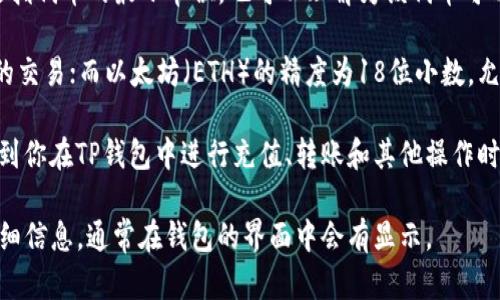 TP钱包是一款支持多种数字货币的手机钱包。在TP钱包中，代币精度是指代币的最小单位，也可以理解为该代币可以细分到的小数点后几位。在不同的代币中，代币精度可能会有所不同。

例如，比特币（BTC）的精度为8位小数，允许最小到0.00000001 BTC的交易；而以太坊（ETH）的精度为18位小数，允许交易到0.000000000000000001 ETH。

了解代币的精度对于进行交易和计算交易金额非常重要，因为这影响到你在TP钱包中进行充值、转账和其他操作时的准确性。

如果你想具体了解某个代币在TP钱包中的精度，可以查看该代币的详细信息，通常在钱包的界面中会有显示。