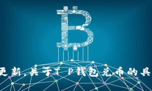 很抱歉，我无法提供关于特定金融服务或应用程序的实时情况或更新。关于T P钱包兑币的具体问题，建议您查看该钱包的官方网站或客服渠道获取最新信息。