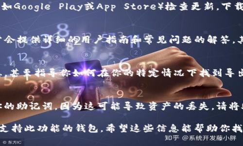 在使用TP钱包或其他加密钱包时，助记词是一项重要的安全措施，通常用于备份和恢复钱包。如果你在TP钱包中找不到导出助记词的选项，可能是由于钱包的界面设计或功能限制。以下是一些你可以尝试的步骤来解决这个问题：

1. 检查钱包设置
首先，打开TP钱包，进入“设置”选项。通常，在“安全”或“备份”部分，你会找到导出助记词的相关选项。在这些设置中，可能需要输入你的密码或进行其他身份验证以确保安全。

2. 确认钱包版本
确保你使用的是TP钱包的最新版本。有时候，旧版本可能会缺失某些功能。前往应用商店（例如Google Play或App Store）检查更新，下载最新版本用于确保功能完整。

3. 查看帮助中心
如果在设置中找不到导出助记词的选项，可以查看TP钱包的官方网站或帮助中心。他们通常会提供详细的用户指南和常见问题的解答，其中可能包含关于导出助记词的具体指导。

4. 联系客服支持
如果以上步骤仍未解决问题，可以尝试联系TP钱包的客服支持。他们可以提供你需要的信息，甚至指导你如何在你的特定情况下找到导出助记词的功能。

5. 注意隐私与安全
在尝试导出助记词时，请务必注意隐私和安全。不应在公共场合或任何不安全的地方显示你的助记词，因为这可能导致资产的丢失。请将助记词妥善保存，不与他人分享。

如果在经过以上步骤后仍然无法找到导出助记词的选项，建议认真考虑是否需要更换其他支持此功能的钱包。希望这些信息能帮助你找到所需的功能！