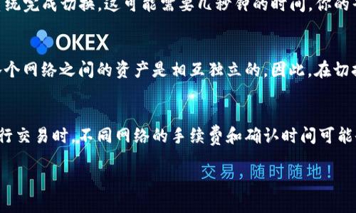 要切换TP钱包中的网络，可以按照以下步骤进行操作：

步骤一：打开TP钱包应用
首先，确保你已经下载并安装了TP钱包应用。打开应用后，进入主界面，你将看到当前钱包的资产和网络信息。

步骤二：找到网络切换选项
在主界面的右上角或左上角，通常会有一个“网络”或“主网/测试网”的标识。点击该标识，你将进入网络选择界面。

步骤三：选择新的网络
在网络选择界面，你将看到多个可用网络的列表，如以太坊主网、BNB链、Polygon等。选择你想要切换的网络。点击该网络，你将看到相关的资产和交易信息。

步骤四：确认切换
选定新的网络后，TP钱包会询问你是否确认切换网络。点击确认，等待系统完成切换。这可能需要几秒钟的时间，你的界面会自动更新为新网络的状态。

步骤五：检查资产和交易
切换网络后，确保检查你的资产和交易情况，确认没有丢失任何信息。各个网络之间的资产是相互独立的，因此，在切换网络后可能需要重新导入某些资产或合约地址。

注意事项
在切换网络前，请确保你了解各个网络的特性和操作要求，尤其是在进行交易时，不同网络的手续费和确认时间可能会有所不同。建议在使用过程中保持安全意识，定期备份你的钱包信息。

希望以上步骤能帮助你顺利切换TP钱包中的网络！