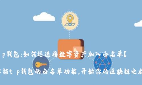 t p钱包：如何迅速将数字资产加入白名单？

解锁t p钱包的白名单功能，开始你的区块链之旅！