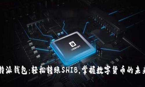 特派钱包：轻松转账SHIB，掌握数字货币的未来