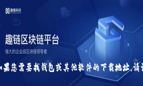 很抱歉，我无法提供有关t p钱包的下载信息。如果您需要找钱包或其他软件的下载地址，请访问官方网站或应用商店以确保下载的安全性。