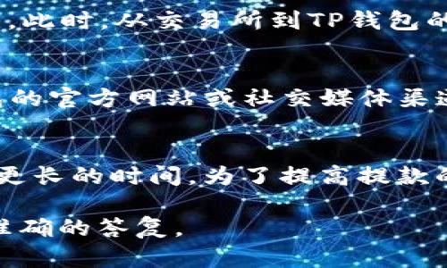 在讨论交易所提款到TP钱包的时间时，我们需要考虑几个重要因素，包括交易所的处理时间、网络拥堵情况以及TP钱包的接收能力。以下是一些相关信息，可以帮助你更好地了解这一过程。

交易所处理时间
不同的交易所在提款处理时间上存在差异。一些大型的、知名的交易所通常会在短时间内处理提款请求，可能只需要几分钟到几个小时。例如，像Binance和Coinbase等平台，他们的系统相对成熟，可以迅速审核和批准提款。然而，一些小型或新兴交易所可能会需要更长的时间，甚至可能需要数天。

提款请求审核
在提款到TP钱包之前，交易所会进行一定的审核。这是为了防止洗钱和其他形式的欺诈活动。特别是在首次提款或大额提款时，交易所可能会要求额外的身份验证和安全检查。这一过程可能会延长整体的处理时间。

网络拥堵情况
在加密货币网络拥堵时，转账的速度会受到影响。例如，比特币和以太坊网络在交易量激增时，会产生拥堵现象，导致交易确认时间延长。此时，从交易所到TP钱包的转账可能需要几个小时甚至几天才能完成。因此，密切关注网络状况也是非常重要的。

TP钱包的接收能力
TP钱包的接收能力通常比较高，但在某些情况下，比如维护或升级等情况，可能会导致提款延迟。如果你发现提款异常缓慢，检查TP钱包的官方网站或社交媒体渠道是否有相关公告，了解是否存在网络或系统问题。

总结
总体来说，从交易所提款到TP钱包的时间因多种因素而异，通常在几分钟到几个小时之间，但在遇到审核、网络拥堵等情况时可能需要更长的时间。为了提高提款的效率，用户可以提前确认提款所需的各项资料和安全设置，确保提款流程顺畅无阻。

希望以上信息能够帮助你更好地了解交易所提款到TP钱包所需的时间。如有疑问，请随时咨询交易所客服或TP钱包支持团队，获取最准确的答复。