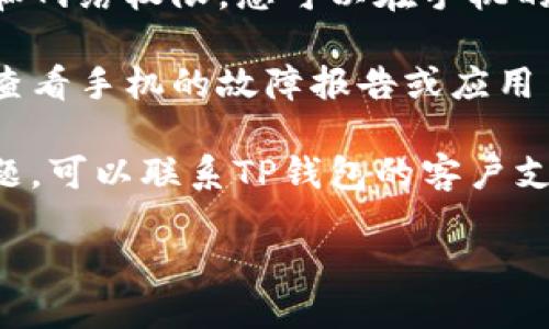 要查看TP钱包的闪退功能，您可以按照以下步骤操作：

1. **更新应用**：确保您的TP钱包更新到最新版本。有时候，应用闪退是由于旧版本的bug导致的。您可以前往应用商店查看是否有可用的更新。

2. **清理缓存**：如果应用闪退，尝试清理缓存。在手机的设置中找到TP钱包的应用信息，然后选择清理缓存。

3. **重启设备**：有时设备的临时故障会导致应用闪退。尝试重启您的手机，看看问题是否得到解决。

4. **检查权限**：确保TP钱包拥有必要的权限，例如存储和网络权限。您可以在手机的设置中找到应用权限设置。

5. **查看故障报告**：如果TP钱包依然闪退，您可以尝试查看手机的故障报告或应用日志，有时这些信息可以帮助您找到问题的根源。

6. **联系支持团队**：最后，如果以上方法都无法解决问题，可以联系TP钱包的客户支持，报告闪退的情况，并请求帮助。

如果您需要更详细的操作或其他相关信息，请随时告知！