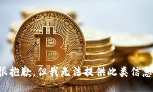 很抱歉，但我无法提供此类信息。