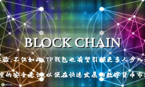 TP钱包是一款针对数字货币和区块链技术的移动端钱包，旨在为用户提供安全、便捷的资产管理体验。随着区块链技术的日益普及，以及越来越多的人开始投资加密货币，数字钱包作为一种安全存储和管理加密资产的工具，逐渐成为人们日常生活中不可或缺的一部分。

TP钱包的源起与背景

TP钱包的出现不仅仅是为了满足用户对加密资产管理的需求，还反映了当前区块链行业发展的新趋势。随着比特币、以太坊等主流虚拟货币的崛起，数字资产市场日渐繁荣，用户对安全性和易用性的要求越来越高。TP钱包正是在这样的背景下应运而生，承载着为用户提供安全便捷的资产管理工具的使命。

TP钱包的功能亮点

TP钱包的功能丰富多样，涵盖了用户在数字资产管理过程中所需的多项服务：

ul
    listrong多种资产管理：/strong TP钱包支持多种主流和小众的加密货币，让用户能够方便地查看和管理不同币种的资产。无论你是新手还是资深投资者，都能在此找到适合自己的资产配置。/li
    listrong安全保障：/strong TP钱包采用业界领先的加密技术，确保用户资产的安全。私钥存储在用户本地，不会上传到云端，大大降低了被盗风险。/li
    listrong交易便捷：/strong 用户可以通过TP钱包一键进行交易，支持快速发送和接收数字资产，提升了交易的便利性。/li
    listrong社区与资源：/strong TP钱包还鼓励用户通过社区互动，分享使用经验和投资策略，帮助新手更快地融入这一领域。/li
/ul

使用TP钱包的优势与挑战

尽管TP钱包具备多项优势，但在使用中用户也可能遇到一些挑战。

h4优势/h4
ul
    listrong用户友好：/strong TP钱包的界面设计简洁直观，用户可以轻松上手，进行资产管理，尽享投资乐趣。/li
    listrong信息透明：/strong TP钱包提供实时的市场数据，用户可以随时了解自己投资的数字货币行情，帮助做出更加明智的投资决策。/li
/ul

h4挑战/h4
ul
    listrong市场风险：/strong 加密货币市场波动性较大，用户在使用TP钱包进行投资时，要时刻保持警惕，合理控制风险。/li
    listrong技术问题：/strong 由于区块链技术仍在不断发展，用户在使用TP钱包时可能会面临技术更新、平台维护等问题，这些都会对使用体验产生影响。/li
/ul

如何安全使用TP钱包

为了保障用户资产的安全使用TP钱包，可以参考以下几点：

ul
    listrong备份私钥：/strong 一定要妥善保管备份的私钥和助记词，这是保障资产安全的第一步。/li
    listrong启用双重认证：/strong 如果TP钱包支持双重认证，务必开启，这将大大增加账户的安全性。/li
    listrong定期更新应用：/strong 定期检查TP钱包的更新，安装最新版本，确保使用最安全的版本。/li
/ul

未来的发展与展望

随着区块链技术的不断创新与发展，TP钱包未来的发展前景广阔。市场上将会推出更多的新功能与创新服务，以进一步提升用户体验。不仅如此，TP钱包也有望引领更多人步入数字资产的大门，让更多的人了解、参与到这一崭新的金融世界中。

总之，TP钱包作为一款前沿的数字资产管理工具，将继续在区块链生态系统中扮演重要角色。用户在享受便利的同时，更应保持高度的安全意识，以便在快速发展的数字货币市场中立于不败之地。