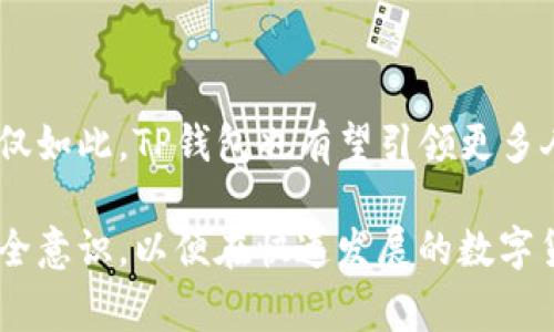 TP钱包是一款针对数字货币和区块链技术的移动端钱包，旨在为用户提供安全、便捷的资产管理体验。随着区块链技术的日益普及，以及越来越多的人开始投资加密货币，数字钱包作为一种安全存储和管理加密资产的工具，逐渐成为人们日常生活中不可或缺的一部分。

TP钱包的源起与背景

TP钱包的出现不仅仅是为了满足用户对加密资产管理的需求，还反映了当前区块链行业发展的新趋势。随着比特币、以太坊等主流虚拟货币的崛起，数字资产市场日渐繁荣，用户对安全性和易用性的要求越来越高。TP钱包正是在这样的背景下应运而生，承载着为用户提供安全便捷的资产管理工具的使命。

TP钱包的功能亮点

TP钱包的功能丰富多样，涵盖了用户在数字资产管理过程中所需的多项服务：

ul
    listrong多种资产管理：/strong TP钱包支持多种主流和小众的加密货币，让用户能够方便地查看和管理不同币种的资产。无论你是新手还是资深投资者，都能在此找到适合自己的资产配置。/li
    listrong安全保障：/strong TP钱包采用业界领先的加密技术，确保用户资产的安全。私钥存储在用户本地，不会上传到云端，大大降低了被盗风险。/li
    listrong交易便捷：/strong 用户可以通过TP钱包一键进行交易，支持快速发送和接收数字资产，提升了交易的便利性。/li
    listrong社区与资源：/strong TP钱包还鼓励用户通过社区互动，分享使用经验和投资策略，帮助新手更快地融入这一领域。/li
/ul

使用TP钱包的优势与挑战

尽管TP钱包具备多项优势，但在使用中用户也可能遇到一些挑战。

h4优势/h4
ul
    listrong用户友好：/strong TP钱包的界面设计简洁直观，用户可以轻松上手，进行资产管理，尽享投资乐趣。/li
    listrong信息透明：/strong TP钱包提供实时的市场数据，用户可以随时了解自己投资的数字货币行情，帮助做出更加明智的投资决策。/li
/ul

h4挑战/h4
ul
    listrong市场风险：/strong 加密货币市场波动性较大，用户在使用TP钱包进行投资时，要时刻保持警惕，合理控制风险。/li
    listrong技术问题：/strong 由于区块链技术仍在不断发展，用户在使用TP钱包时可能会面临技术更新、平台维护等问题，这些都会对使用体验产生影响。/li
/ul

如何安全使用TP钱包

为了保障用户资产的安全使用TP钱包，可以参考以下几点：

ul
    listrong备份私钥：/strong 一定要妥善保管备份的私钥和助记词，这是保障资产安全的第一步。/li
    listrong启用双重认证：/strong 如果TP钱包支持双重认证，务必开启，这将大大增加账户的安全性。/li
    listrong定期更新应用：/strong 定期检查TP钱包的更新，安装最新版本，确保使用最安全的版本。/li
/ul

未来的发展与展望

随着区块链技术的不断创新与发展，TP钱包未来的发展前景广阔。市场上将会推出更多的新功能与创新服务，以进一步提升用户体验。不仅如此，TP钱包也有望引领更多人步入数字资产的大门，让更多的人了解、参与到这一崭新的金融世界中。

总之，TP钱包作为一款前沿的数字资产管理工具，将继续在区块链生态系统中扮演重要角色。用户在享受便利的同时，更应保持高度的安全意识，以便在快速发展的数字货币市场中立于不败之地。