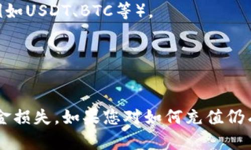 在将TP钱包中的资产充值到币安（Binance）时，您需要选择适合的区块链网络。币安支持多种链，包括：

1. **BSC（币安智能链）**：这是币安推出的智能合约平台，支持快速和低廉的交易。许多用户选择使用BSC进行转账，因为交易费用相对较低，速度也比较快。

2. **ETH（以太坊链）**：如果您的TP钱包资产基于以太坊吗代币（ERC-20），则可以选择通过以太坊网络进行转账。

3. **TRON链**：如果您拥有TRC-20代币，可以通过TRON链进行充值。这个链的交易速度较快，费用也相对较低。

在进行充值时，务必确认您选择的链与TP钱包中的资产类型匹配。推进交易前，请复制好您的币安钱包地址，并仔细确认。

### 操作流程简述：

1. **打开TP钱包**：启动您的TP钱包应用。
2. **选择要转账的加密资产**：找到您想要转账的数字货币（例如USDT、BTC等）。
3. **选择充值链**：选择您要使用的链（BSC、ETH或TRON）。
4. **输入币安钱包地址**：确保粘贴正确的币安收款地址。
5. **确认交易**：检查所有信息无误后，确认并提交交易。

请务必在转账过程中保持谨慎——小心每一个步骤，以避免资金损失。如果您对如何充值仍有疑问，建议查阅相关帮助文档或联系币安客服进行指导。