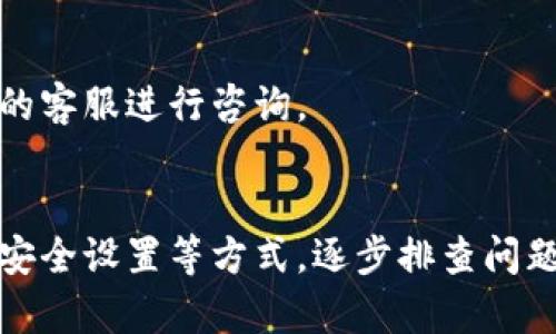 关于TP钱包网络无法连接的问题，可能涉及多个方面的原因。下面我们将详细探讨这个问题的可能原因和解决方法。

一、网络连接问题
首先，要确保你的设备已经成功连接到互联网。有时候，Wi-Fi信号不稳定或者蜂窝移动网络没有信号，都会导致TP钱包无法正常连接。在确认网络正常的情况下，可以尝试重新启动路由器，或者切换到其他网络来检查问题是否依旧存在。

二、TP钱包的服务器状态
TP钱包的服务器有时可能会进行维护或出现故障。访问官方网站或者社交媒体平台，查看是否有官方通知，了解服务器的状态。如果服务器出现问题，可能只有耐心等待官方修复。

三、应用程序的更新问题
确保你的TP钱包应用是最新版本。有时，旧版本的应用可能会因为兼容性问题而导致连接失败。在应用商店查看是否有可用更新，并及时下载更新。

四、设备的问题
如果其他应用程序也出现了无法连接网络的情况，可能是设备本身存在问题。可以尝试清理设备的缓存，或者重启设备，以解决潜在的软件问题。

五、防火墙及安全软件设置
某些安全软件或防火墙设置可能会拦截TP钱包的网络连接。如果你安装了此类软件，查看设置，确保TP钱包被允许连接到互联网。对于普通用户，可以尝试暂时禁用安全软件，看看是否能够恢复连接。

六、VPN或代理服务
如果你正在使用VPN或代理服务，这也可能导致TP钱包无法连接网络。测试时可以尝试关闭VPN，直接通过正常网络连接TP钱包，检查问题是否得到解决。

七、用户账户问题
在极少数情况下，用户账户本身可能存在问题，例如被暂时锁定或存在操作异常。此时建议联系TP钱包的客服进行咨询。

总结
TP钱包网络连接问题可能由多种原因导致。用户可以通过检查网络状态、更新应用、重启设备以及调整安全设置等方式，逐步排查问题。如果难以解决，及时联系官方客服获取帮助是比较有效的途径。