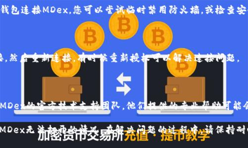 若您的TP钱包连接的MDex打不开，可能是由于以下几个原因导致的问题。以下是一些排查建议和解决方案：

### 1. 检查网络连接

首先，确保您的设备已经连接到稳定的网络。无论是使用Wi-Fi还是移动数据，网络不稳定都可能导致MDex无法加载页面。

### 2. 更新TP钱包

检查您的TP钱包是否为最新版本。旧版本的应用程序可能存在兼容性问题，因此请前往应用商店（如App Store或Google Play）检查是否有更新可供下载。

### 3. 清除应用缓存

应用在使用过程中会积累缓存数据，这可能会影响功能的正常运行。进入设备的设置，找到TP钱包应用，选择清除缓存。这一步骤可以帮助解决因缓存问题导致的加载错误。

### 4. 检查MDex的维护状态

有时候，MDex平台可能进行系统维护或升级。这会导致用户无法访问该平台。建议您访问MDex的官方网站或其社交媒体页面，查看是否有相关公告。

### 5. 防火墙或安全设置

在某些情况下，设备上的防火墙或安全设置可能会阻止TP钱包连接MDex。您可以尝试临时禁用防火墙，或检查安全设置，确保没有阻止连接到MDex的网络权限。

### 6. 重新链接钱包

如果问题依然存在，您可以尝试断开TP钱包与MDex的连接，然后重新连接。有时候重新授权可以解决连接问题。

### 7. 求助官方支持

如果经过以上步骤仍无法解决问题，建议您联系TP钱包或MDex的官方技术支持团队。他们提供的专业帮助可能会帮助您找到更具体的解决办法。

通过以上步骤，您应该能够解决大部分因连接问题导致的MDex无法打开的情况。在解决问题的过程中，请保持耐心并遵循每一步骤的建议。