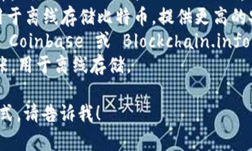 比特币钱包通常不是一个网址，而是一个软件程序或在线服务，用于存储、发送和接收比特币及其他加密货币。比特币钱包可以分为几种类型，包括：

1. **软件钱包**：可以在电脑或手机上下载和安装的软件，例如 Exodus 或 Electrum。
2. **硬件钱包**：专用的设备，如 Ledger 和 Trezor，用于离线存储比特币，提供更高的安全性。
3. **在线钱包**：提供给用户一个托管账户的网站，例如 Coinbase 或 Blockchain.info，用户可以通过浏览器访问这些钱包。
4. **纸质钱包**：通过打印私钥和比特币地址生成的纸张，用于离线存储。

如果您想了解更多关于比特币钱包的具体问题或使用方式，请告诉我！