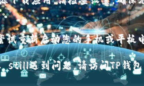 如果您在尝试下载TP钱包时遇到问题，可能是由以下一些原因造成的。请尝试以下解决方案：

1. 检查网络连接
确保您的设备联网良好。如果您使用的是移动数据，尝试切换到Wi-Fi，反之亦然，确保信号稳定。

2. 设备兼容性
TP钱包可能与某些设备或操作系统版本不兼容。请检查TP钱包的官方网站或应用商店，确认您的设备是否支持该应用。

3. 存储空间
确保您的设备有足够的存储空间来下载和安装TP钱包。如果存储空间不足，请清理不必要的文件或应用程序。

4. 应用商店问题
有时，应用商店（如App Store或Google Play）可能会遇到故障。您可以尝试重启应用商店，或者等一段时间再尝试下载。

5. 安全设置
部分用户可能在安全设置中禁用了从未知来源下载应用。请检查设置，确保允许安装未知来源的应用。

6. 重新启动设备
有时，简单的重启设备能够解决意外的问题。尝试重新启动您的手机或平板电脑，然后再次尝试下载。

以上是一些常见的问题及其解决方案。如果您 still遇到问题，请访问TP钱包的官方网站或联系他们的客户支持寻求帮助。