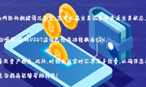 要在TP钱包中将USDT转换为ETH，可以按照以下步骤进行操作。这是一个相对简单的过程，只需确保您拥有足够的USDT和ETH账户地址。

步骤一：打开TP钱包
首先，在您的设备上打开TP钱包应用。如果您还没有下载该应用，请在应用商店中搜索“TP钱包”，并按照说明进行下载和安装。

步骤二：登录并选择数字货币
在TP钱包中，输入您的账户信息进行登录。如果您是第一次使用，请确保您已经创建了一个钱包账户，并备份了助记词。登录后，您会看到您的资产列表。在列表中找到USDT。

步骤三：进入交易页面
找到USDT后，点击进入该资产的详细页面。一旦进入，您将看到“兑换”、“发送”或“交易”等选项。选择“兑换”或“交易”选项，通常这个选项位于页面的显眼位置。

步骤四：选择转换的资产
在兑换页面，您需要选择要兑换的目标资产。在目标资产的选项中选择“ETH”。此时系统会显示当前的兑换汇率和您可以获得的ETH数量。请确保汇率是您可以接受的。

步骤五：输入兑换数量
输入您希望兑换的USDT数量。请注意，某些交易所可能会收取手续费，请在输入数量时考虑到费用。如果您确认无误，点击确认或下一步按钮。

步骤六：确认交易信息
在进入最终确认页面之前，您会看到一份详细的交易摘要，包括您输入的USDT数量、预计收到的ETH数量以及可能的手续费。仔细检查每一项信息，确认无误后，点击“确认交易”或者“兑换”按钮。

步骤七：等待交易确认
完成交易后，您需要等待网络的确认。交易完成的时间视Ethereum网络的拥堵情况而定。您可以在交易记录中查看交易状态。

步骤八：检查ETH余额
最后，返回到您的资产列表，查看您的ETH余额是否已更新。如果一切顺利，您的USDT应该已经成功转换为ETH。

小提示
在进行任何交易时，请确保使用正确的网络，避免因网络不匹配而导致资产损失。此外，时刻关注实时汇率及手续费，以确保您能够获得理想的交易体验。

通过上述步骤，您就可以在TP钱包中轻松将USDT转换为ETH。希望这份指南能够帮助到您！