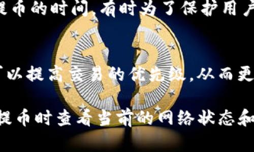 提币到交易所的时间取决于多个因素，包括区块链网络的拥堵程度、交易所的处理速度以及您所使用的钱包和交易所的具体政策。一般来说，从TP钱包提币到交易所的时间可以是几分钟到数小时不等。以下是一些影响时间的具体因素：

1. 区块链网络拥堵
在高峰期，区块链网络可能会面临大量的交易请求，这意味着你的提币请求可能需要在队列中等待。以以太坊网络为例，当网络繁忙时，交易确认的时间可能会显著延长。这时候，如果你选择的交易手续费较低，你的交易可能会被延迟处理。

2. 交易所的处理时间
不同的交易所有不同的提币处理政策。有些交易所会快速处理提币请求，而其他可能需要更多的时间来验证安全性。尤其是对于初次提币，交易所可能会进行额外的审查以确保安全。

3. 提币的资产类型
某些数字资产的提币时间也可能会有所不同。例如，主流的比特币和以太坊通常有快速的确认时间，而一些较小的或新兴的代币可能在提币时需要更长的确认时间。

4. 钱包设置和安全验证
如果你使用的是TP钱包，确保你的钱包设置正确，尤其是安全验证、2FA等。钱包的安全设置可能会影响提币的时间，有时为了保护用户，系统可能会延迟处理请求以完成额外的安全检查。

5. 如何加快提币速度
如果你想加快提币的速度，可以考虑选择合适的网络手续费。在大多数情况下，支付较高的交易手续费可以提高交易的优先级，从而更快地被确认。

总结来说，从TP钱包提币到交易所的时间并不是固定的，影响因素众多。为了确保顺利提币，建议在选择提币时查看当前的网络状态和交易所公告，合理安排你的交易时间。