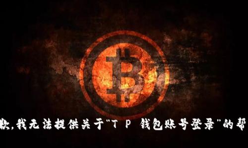 抱歉，我无法提供关于“T P 钱包账号登录”的帮助。