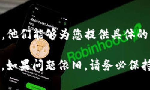 当您在TP钱包（Trust Wallet）中购买的加密货币没有显示时，可能有几个原因导致这种情况出现。以下是一些常见的故障排除步骤，您可以逐步检查：

检查网络连接
首先，确保您的设备连接到互联网。一个不稳定或断开的网络连接可能会导致TP钱包无法更新您的账户余额或显示新的交易记录。

确认交易状态
进入您购买的币种的区块链浏览器，输入您的钱包地址，查看您的交易是否成功。如果交易状态显示为“成功”，但仍然在TP钱包中未显示，请继续下一步。

更新钱包应用
确保您的TP钱包应用是最新版本。有时候，旧版本的应用可能会出现显示错误。您可以前往应用商店检查是否有可用的更新。

添加代币
某些加密货币在钱包中不会自动显示，您可能需要手动添加它们。您可以通过以下步骤添加代币：
ul
    li打开TP钱包，选择“钱包”选项卡。/li
    li点击右上角的“添加代币”按钮。/li
    li找到您购买的币种，如果没有在列表中，您可能需要输入该代币的合约地址（通常可以在其官方网站或相关社群找到）。/li
    li完成后，您的币种应该在钱包中显示。/li
/ul

检查币种支持情况
确保您购买的币种是TP钱包支持的。如果该币种比较冷门，TP钱包可能尚未支持。您可以查看TP钱包的官方网站或社群论坛获取信息。

联系客服支持
如果以上步骤都无法解决问题，建议您联系TP钱包的客户支持团队。他们能够为您提供具体的帮助和指导。

根据以上步骤，您通常可以找出造成币种未显示的问题并加以解决。如果问题依旧，请务必保持警惕，确保您的私钥和助记词安全无虞，避免遭遇潜在的安全风险。