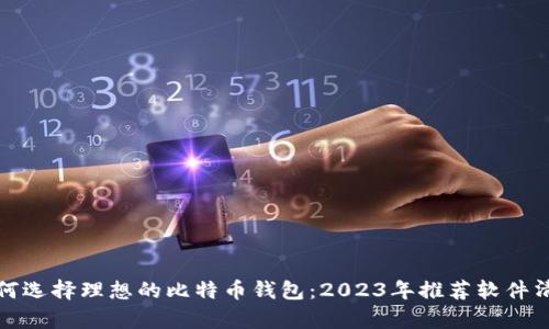 如何选择理想的比特币钱包：2023年推荐软件清单