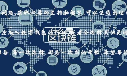   轻松掌握TP钱包退出使用教程，立即行动！ / 
 guanjianci TP钱包, 如何退出, 数字钱包 /guanjianci 

引言：数字钱包的普及与TP钱包的魅力
在数字经济迅速发展的今天，越来越多的人开始使用各种数字钱包来管理自己的资产。TP钱包因其友好的用户界面和强大的功能，成为了许多人心目中的首选。然而，随着使用需求的变化，很多用户可能会在某些时刻考虑退出TP钱包的使用。那么，如何才能顺利、安全地退出TP钱包呢？

第一步：了解TP钱包的基本功能
TP钱包，不仅仅是一个存储数字货币的工具，它还是一个连接区块链世界的桥梁，正如晨雾中的老桥，承载着用户与未来技术的希望。无论是进行数字资产的交易，还是参与去中心化金融（DeFi）项目，TP钱包都能为用户提供便捷的服务。但在某些情况下，用户可能会选择退出，随着对钱包功能的深入理解，用户可更顺畅地做出决定。

第二步：检查账户状态与安全性
在决定退出之前，首先要确保你的账户安全。就像在通往老桥的路上，周围的一切都要被审视，以免留下一丝隐患。切记，查看账户中的余额、未完成的交易以及任何可能影响退出决定的因素。此外，确认你的私钥和助记词妥善保管，以便未来需要其他钱包时使用。

第三步：备份数据与资产转移
在作出退出的决定后，不妨先对资产进行备份。可以将你的数字货币转移到其他数字钱包，确保这部分资产的安全。就像整理一幅珍贵的画作，在打包之前要好好审视每一笔，每一色。在此过程中，不要忘记记录下交易的相关信息，确保未来能够追溯。

第四步：如何注册/注销账号
如果你决定完全放弃TP钱包的使用，可以选择注销账号。步骤通常如下：打开TP钱包应用，进入设置界面，找到账户管理选项。在这里，你能找到注销账号的选项，按照指示操作即可。请谨慎对待这一过程，就像你在关上夜晚的窗帘，确保不留下任何遗憾。

第五步：用户反馈与客服支持
在退出的过程中，可能会遇到种种问题。这个时候，TP钱包的客服团队就像夜空中指引方向的星星，能为你提供所需的帮助。联系他们，反馈你的问题，获取必要的支持和解答，可以使退出过程变得更加顺利。

第六步：反思与未来的选择
退出TP钱包后，值得对这段经历进行反思。这份经历如同在晨曦中行走于繁忙的城市，时而迷失，时而找到归属。问问自己，未来是否还会选择再度加入数字钱包的行列，或者会选择其他更适合自身需求的数字资产管理工具。通过这种思考，未来的选择将更加明智。

结语：数字世界无处不在，选择是你的权利
在这个快速变化的数字时代，TP钱包为我们打开了一扇窗，带我们进入一个崭新的资产管理世界。当我们决定退出时，也是在为未来的机遇做准备。每一次选择，都是一次新的开始。希望每位用户都能在数字经济的浪潮中，找到适合自己的道路。

无论你是打算继续使用，还是暂时退出TP钱包，都请记住，每一步都蕴藏着财富与智慧，未来仍在你自己的掌握之中。