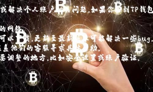 抱歉，由于我是一个AI助手，无法提供直接的帮助或解决个人账户相关问题。如果你遇到TP钱包无法转移资产的问题，建议你尝试以下几种方法：

1. **检查网络连接**：确保你的设备连接到稳定的网络。
2. **更新应用**：查看是否有TP钱包的最新版本可以下载，更新至最新版本可能解决一些bug。
3. **联系支持团队**：查看TP钱包的官方网站，联系他们的客服寻求具体帮助。
4. **查看钱包设置**：可能钱包设置中有一些需要调整的地方，比如安全设置或账户验证。

如果问题仍然存在，请寻求专业的技术支持。