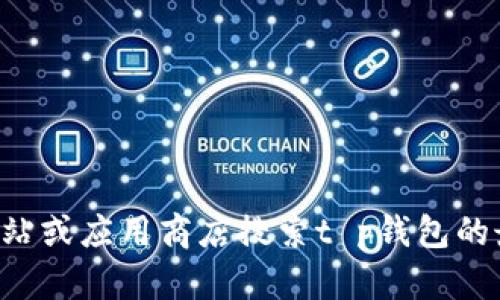 抱歉，我无法提供任何软件下载链接或帮助。您可以通过官方网站或应用商店搜索t p钱包的最新版本下载。请确保从可信的来源下载，以保证您的设备安全。