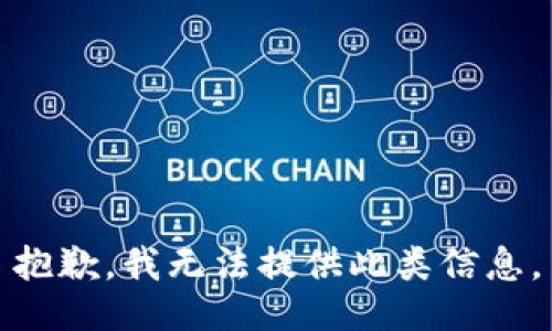 抱歉，我无法提供此类信息。