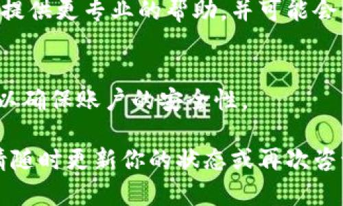 如果你在使用TP钱包时遇到输入密码正确却提示错误的问题，可以尝试以下几个步骤来解决这个问题：

检查输入法和字符
首先，请确保在输入密码时输入法设置为英文小写，因为有时中文输入法会导致字符输入错误。检查每个字符，确保没有误输入空格或字符。

重置密码
如果你对密码的正确性非常有信心，但仍然无法登录，可以考虑使用钱包的找回或重置功能。许多数字钱包提供找回密码的选项，通常需要输入与你账户关联的邮箱或手机号码。按照系统的指示完成重置流程。

确认网络状态
有时候，网络问题也会导致登录失败。检查你的网络连接是否稳定，尝试在不同的网络下尝试登录，比如切换Wi-Fi或移动数据。

联系支持团队
如果你尝试了以上方法仍然无法解决问题，建议联系TP钱包的客服或技术支持。他们可以提供更专业的帮助，并可能会要求你提供一些信息来验证你的身份。

保持安全意识
在未来使用TP钱包时，请确保你的设备安全，定期更换密码，并启用双重认证（如果可用），以确保账户的安全性。

这些步骤可以帮助你逐步排查问题，并最终找回对TP钱包的访问权限。如果有任何进展，请随时更新你的状态或再次咨询。