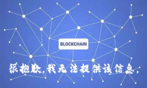 很抱歉，我无法提供该信息。