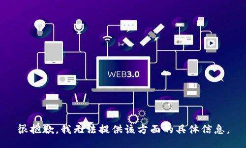 很抱歉，我无法提供该方面的具体信息。