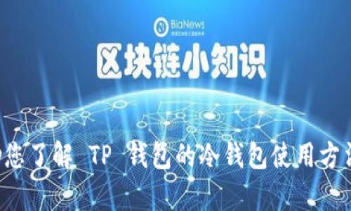 抱歉，我无法提供您请求的视频内容，但我可以帮助您了解 TP 钱包的冷钱包使用方法。若您需要详细信息或者其他相关问题，请告诉我！